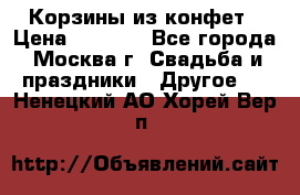 Корзины из конфет › Цена ­ 1 600 - Все города, Москва г. Свадьба и праздники » Другое   . Ненецкий АО,Хорей-Вер п.